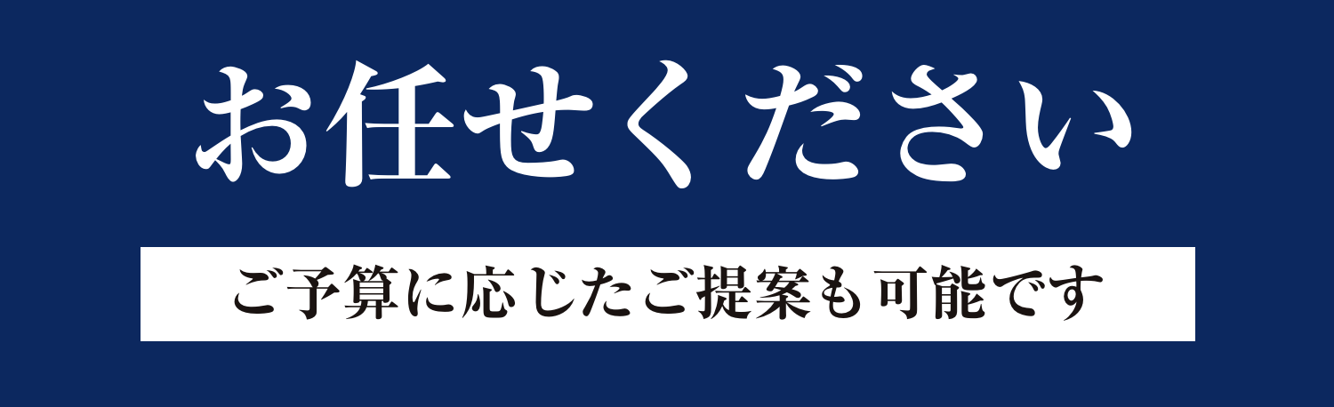 お任せ下さい！ご予算に応じたご提案も可能です！