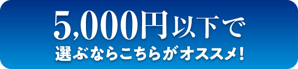 5,000円以下で選ぶならこちらがおすすめ！