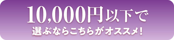 10,000円以下で選ぶならこちら！