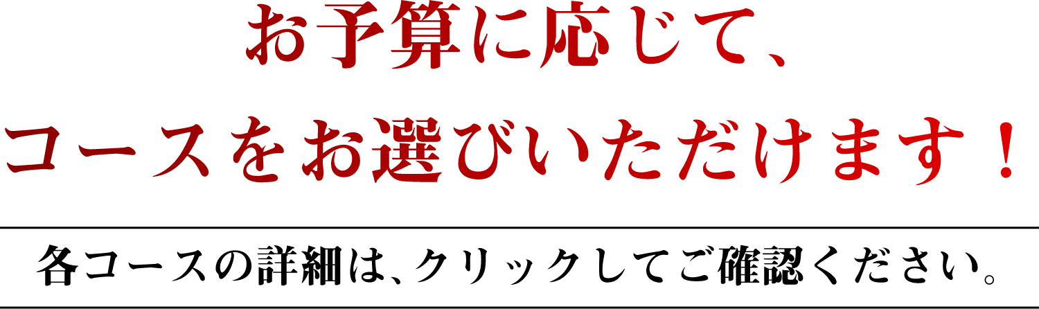 お予算に応じて、コースをお選びいただけます！