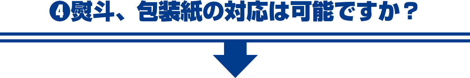 ❹熨斗、包装紙の対応は可能ですか？