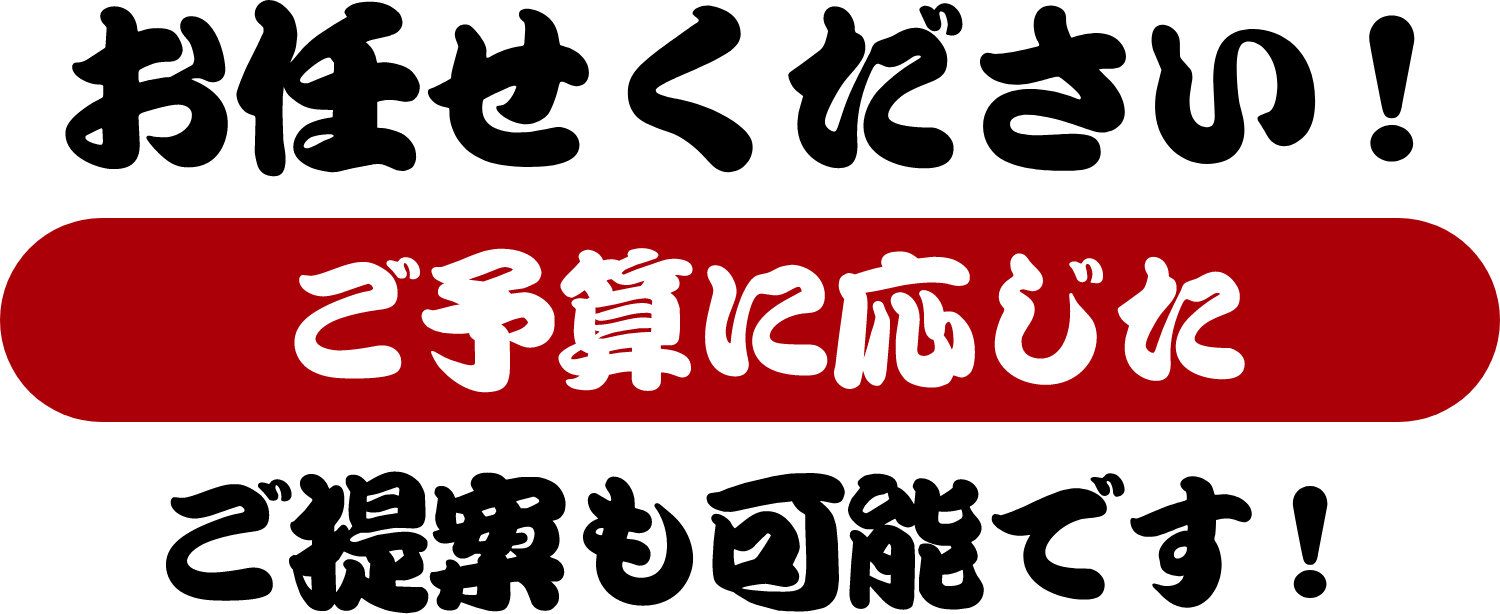 お任せ下さい!ご予算に応じたご提案も可能です!