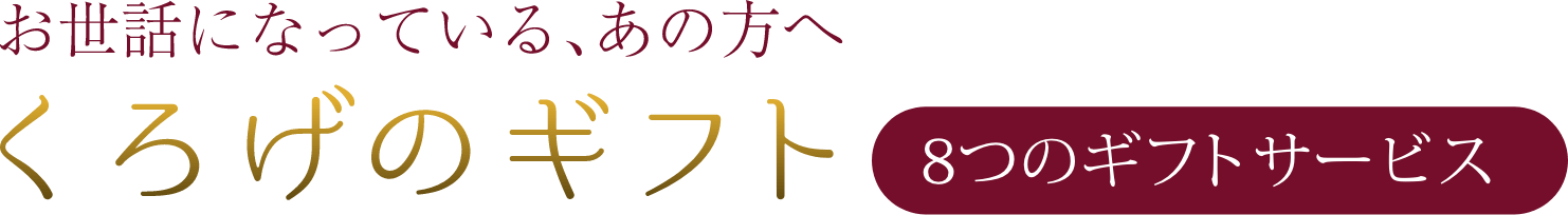 お世話になっている、あの方へ くろげのギフト 8つのギフトサービス