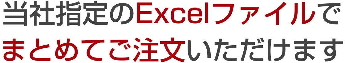 当社指定のExcelファイルでまとめてご注文いただけます