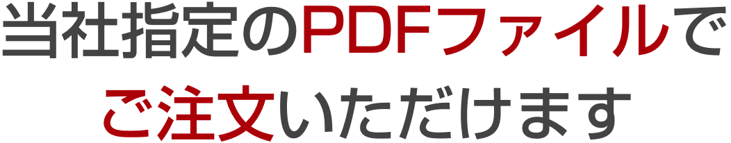 当社指定のPDFファイルで ご注文いただけます