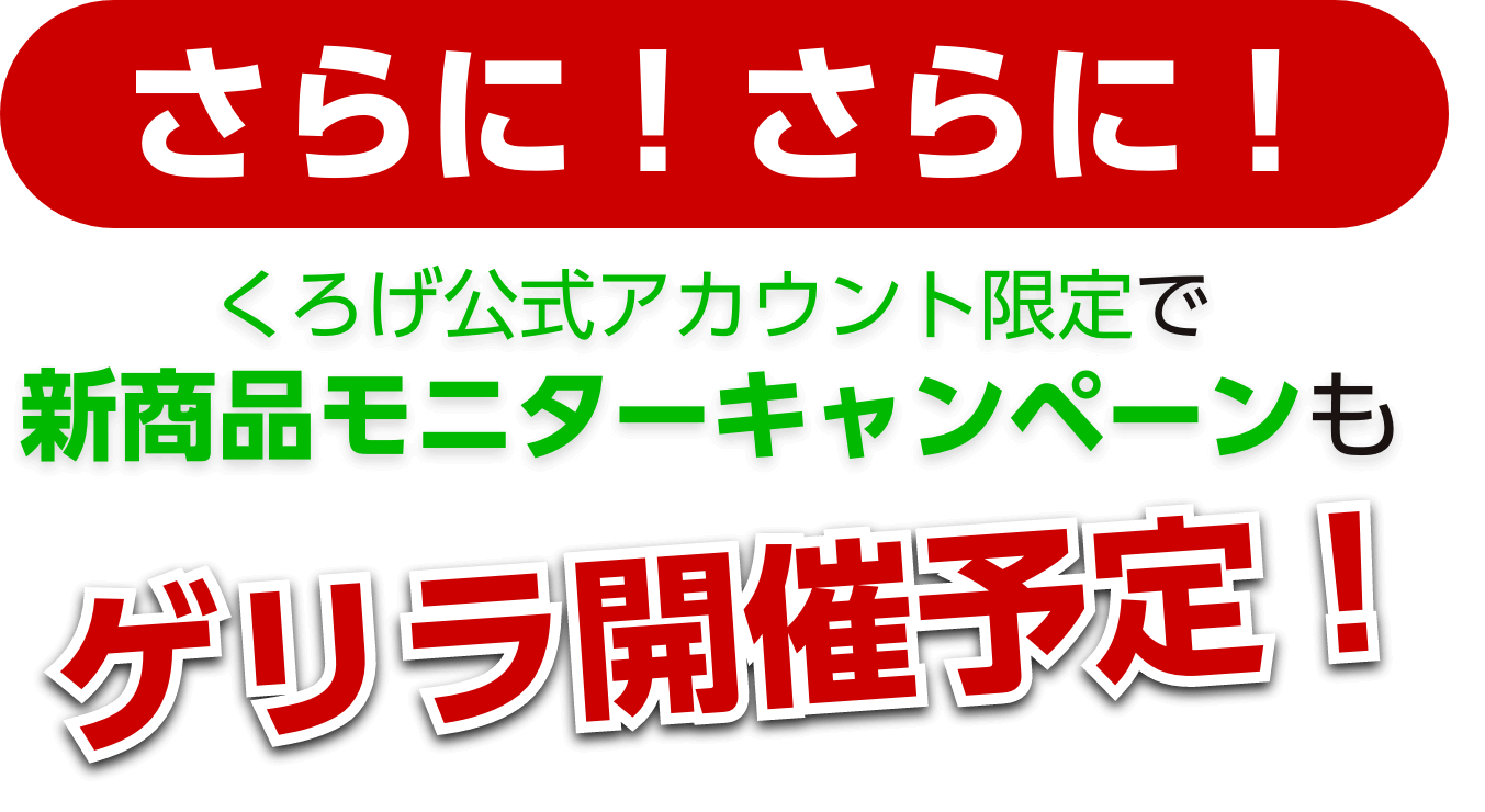 さらに！さらに！くろげ公式アカウント限定で新商品モニターキャンペーンもゲリラ開催予定！